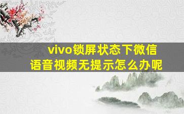 vivo锁屏状态下微信语音视频无提示怎么办呢