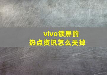 vivo锁屏的热点资讯怎么关掉