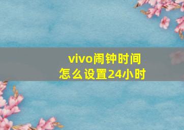 vivo闹钟时间怎么设置24小时