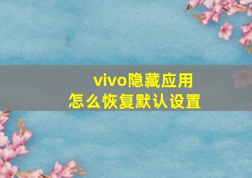 vivo隐藏应用怎么恢复默认设置