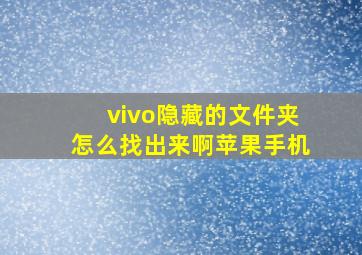 vivo隐藏的文件夹怎么找出来啊苹果手机