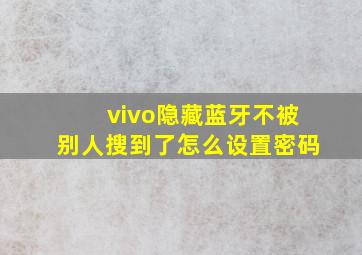 vivo隐藏蓝牙不被别人搜到了怎么设置密码