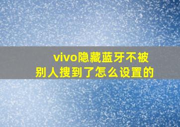 vivo隐藏蓝牙不被别人搜到了怎么设置的