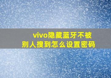 vivo隐藏蓝牙不被别人搜到怎么设置密码