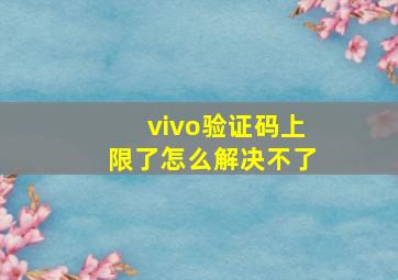 vivo验证码上限了怎么解决不了