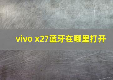 vivo x27蓝牙在哪里打开