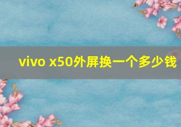 vivo x50外屏换一个多少钱