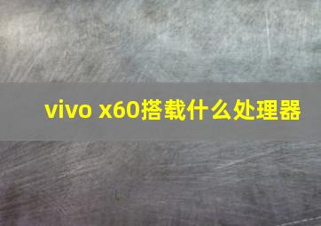 vivo x60搭载什么处理器