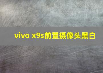 vivo x9s前置摄像头黑白