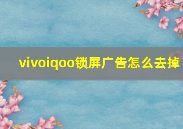 vivoiqoo锁屏广告怎么去掉