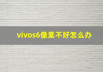 vivos6像素不好怎么办