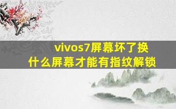 vivos7屏幕坏了换什么屏幕才能有指纹解锁