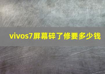 vivos7屏幕碎了修要多少钱