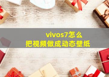 vivos7怎么把视频做成动态壁纸