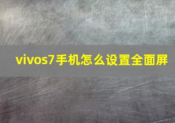 vivos7手机怎么设置全面屏