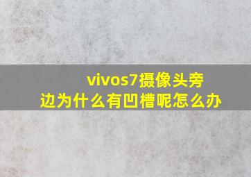 vivos7摄像头旁边为什么有凹槽呢怎么办