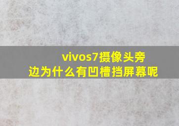 vivos7摄像头旁边为什么有凹槽挡屏幕呢