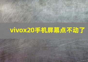 vivox20手机屏幕点不动了