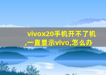 vivox20手机开不了机,一直显示vivo,怎么办