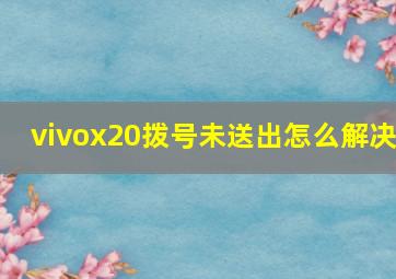 vivox20拨号未送出怎么解决