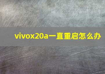 vivox20a一直重启怎么办