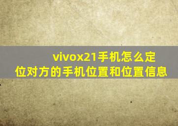 vivox21手机怎么定位对方的手机位置和位置信息