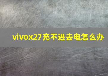 vivox27充不进去电怎么办