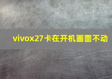 vivox27卡在开机画面不动