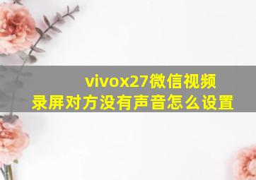 vivox27微信视频录屏对方没有声音怎么设置