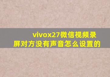 vivox27微信视频录屏对方没有声音怎么设置的