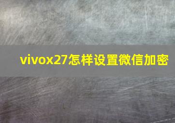 vivox27怎样设置微信加密