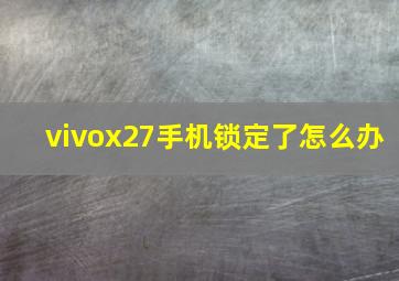 vivox27手机锁定了怎么办