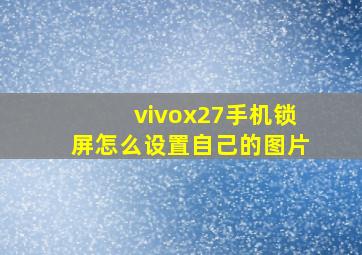 vivox27手机锁屏怎么设置自己的图片