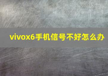 vivox6手机信号不好怎么办