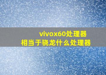 vivox60处理器相当于骁龙什么处理器