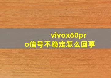 vivox60pro信号不稳定怎么回事