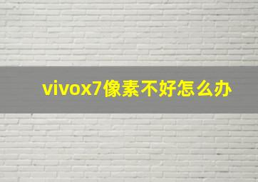 vivox7像素不好怎么办