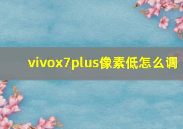 vivox7plus像素低怎么调