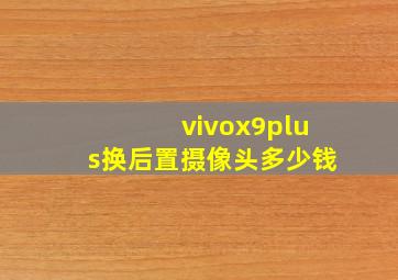 vivox9plus换后置摄像头多少钱