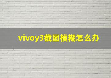 vivoy3截图模糊怎么办