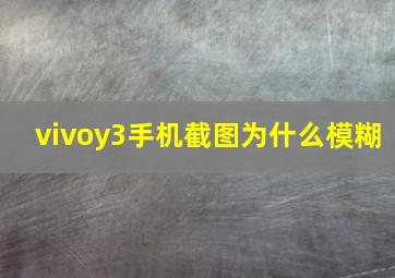 vivoy3手机截图为什么模糊