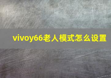 vivoy66老人模式怎么设置