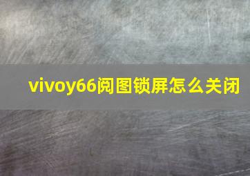 vivoy66阅图锁屏怎么关闭