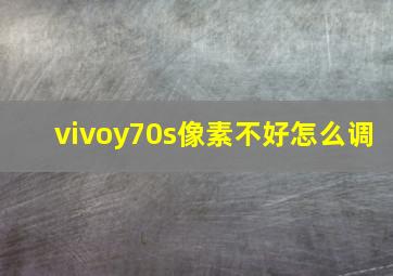 vivoy70s像素不好怎么调