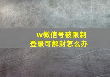 w微信号被限制登录可解封怎么办