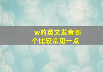 w的英文发音哪个比较常见一点