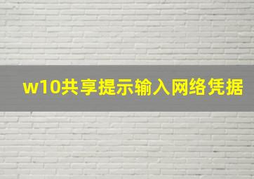 w10共享提示输入网络凭据