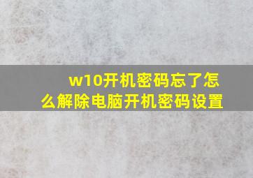 w10开机密码忘了怎么解除电脑开机密码设置