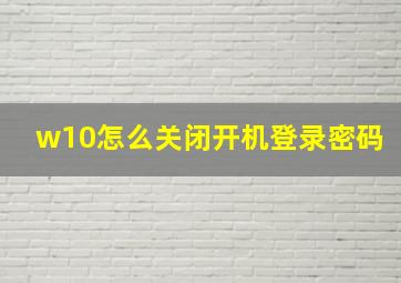 w10怎么关闭开机登录密码