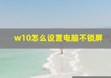 w10怎么设置电脑不锁屏